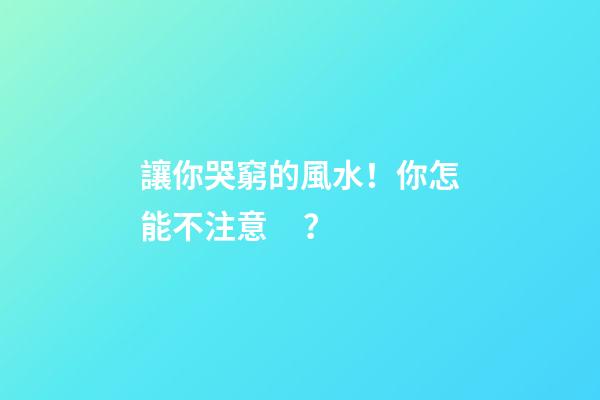 讓你哭窮的風水！你怎能不注意？